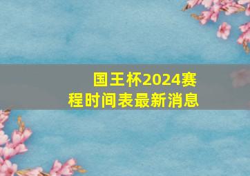 国王杯2024赛程时间表最新消息