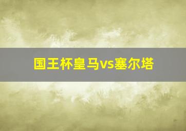 国王杯皇马vs塞尔塔