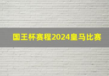 国王杯赛程2024皇马比赛