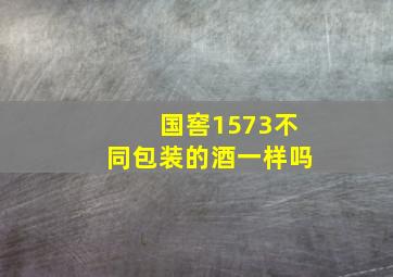 国窖1573不同包装的酒一样吗