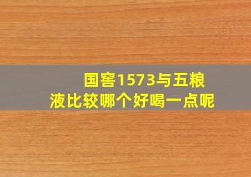 国窖1573与五粮液比较哪个好喝一点呢