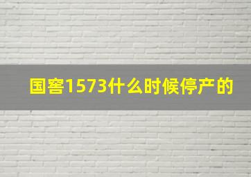 国窖1573什么时候停产的