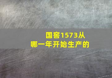 国窖1573从哪一年开始生产的