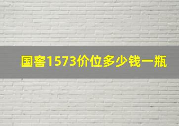 国窖1573价位多少钱一瓶