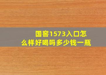 国窖1573入口怎么样好喝吗多少钱一瓶