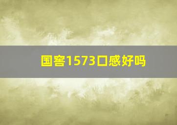 国窖1573口感好吗