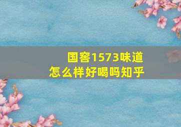 国窖1573味道怎么样好喝吗知乎