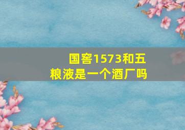 国窖1573和五粮液是一个酒厂吗