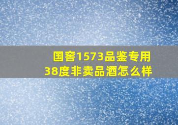 国窖1573品鉴专用38度非卖品酒怎么样