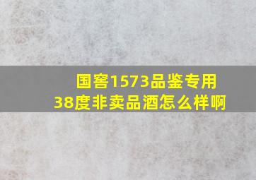 国窖1573品鉴专用38度非卖品酒怎么样啊