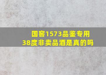 国窖1573品鉴专用38度非卖品酒是真的吗