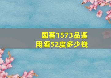 国窖1573品鉴用酒52度多少钱