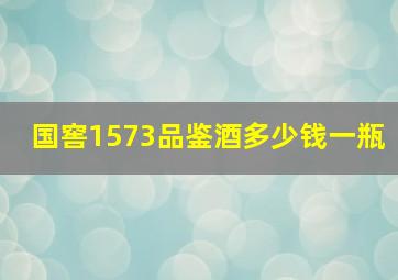 国窖1573品鉴酒多少钱一瓶