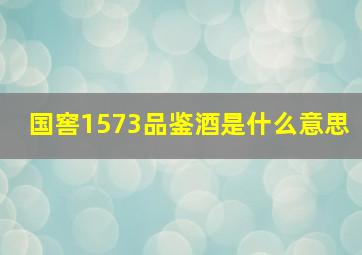 国窖1573品鉴酒是什么意思