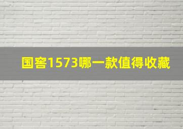 国窖1573哪一款值得收藏