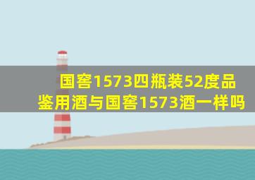 国窖1573四瓶装52度品鉴用酒与国窖1573酒一样吗