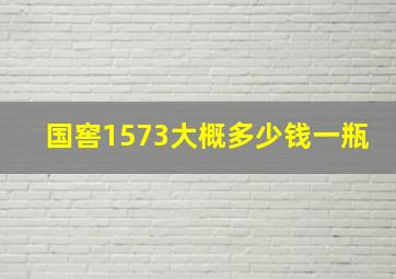 国窖1573大概多少钱一瓶