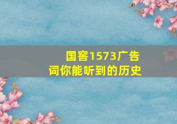 国窖1573广告词你能听到的历史