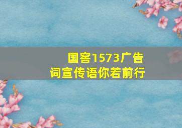 国窖1573广告词宣传语你若前行