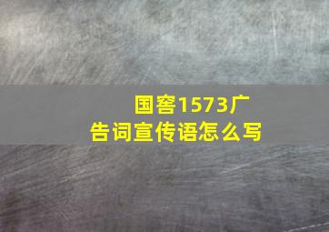 国窖1573广告词宣传语怎么写