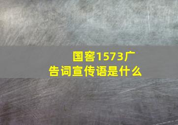 国窖1573广告词宣传语是什么