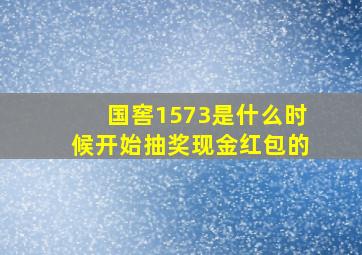 国窖1573是什么时候开始抽奖现金红包的