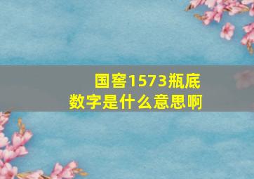 国窖1573瓶底数字是什么意思啊