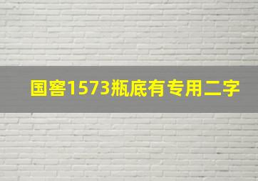 国窖1573瓶底有专用二字