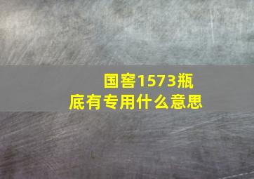 国窖1573瓶底有专用什么意思