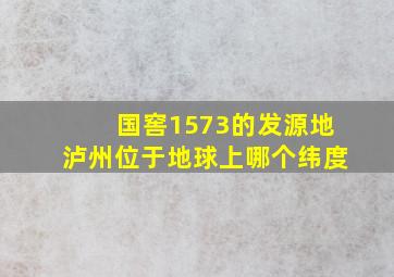 国窖1573的发源地泸州位于地球上哪个纬度