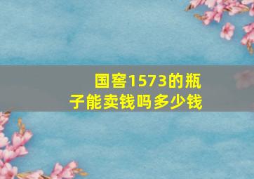 国窖1573的瓶子能卖钱吗多少钱