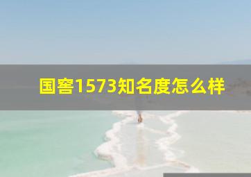 国窖1573知名度怎么样