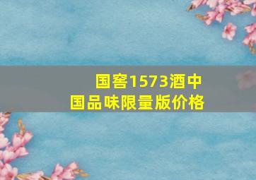 国窖1573酒中国品味限量版价格