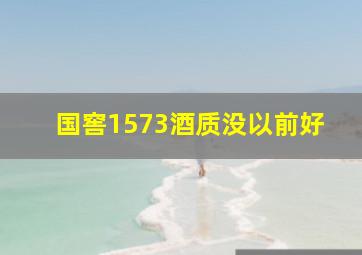 国窖1573酒质没以前好