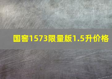 国窖1573限量版1.5升价格