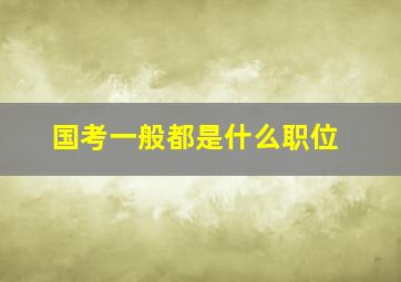 国考一般都是什么职位