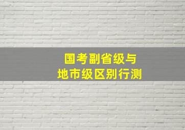 国考副省级与地市级区别行测