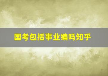 国考包括事业编吗知乎