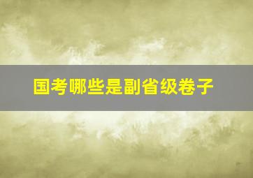 国考哪些是副省级卷子