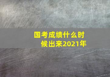 国考成绩什么时候出来2021年