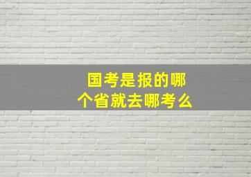 国考是报的哪个省就去哪考么