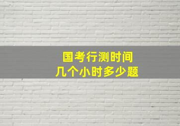 国考行测时间几个小时多少题