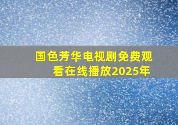 国色芳华电视剧免费观看在线播放2025年