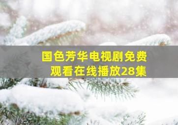 国色芳华电视剧免费观看在线播放28集