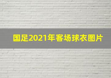 国足2021年客场球衣图片