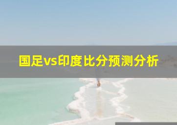 国足vs印度比分预测分析