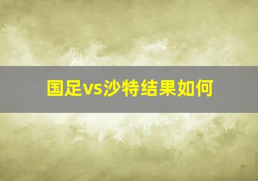 国足vs沙特结果如何