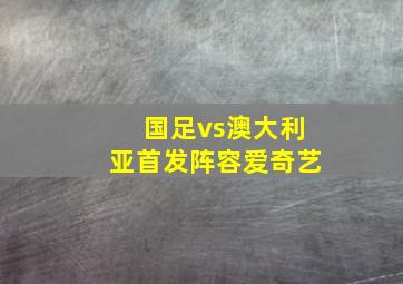 国足vs澳大利亚首发阵容爱奇艺