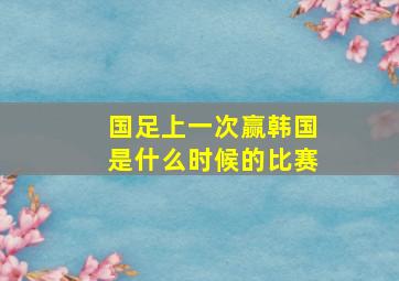 国足上一次赢韩国是什么时候的比赛