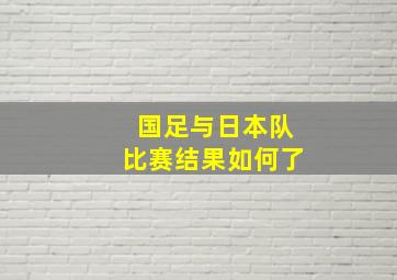 国足与日本队比赛结果如何了